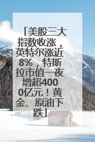 美股三大指数收涨，英特尔涨近8%，特斯拉市值一夜增超4000亿元！黄金、原油下跌