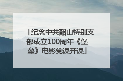 纪念中共韶山特别支部成立100周年《堡垒》电影党课开课