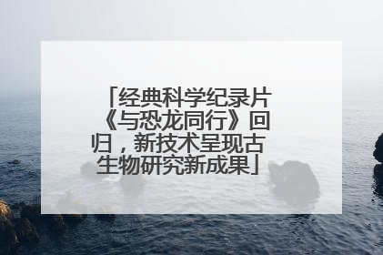 经典科学纪录片《与恐龙同行》回归，新技术呈现古生物研究新成果