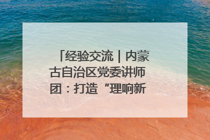 经验交流｜内蒙古自治区党委讲师团：打造“理响新征程”宣讲品牌