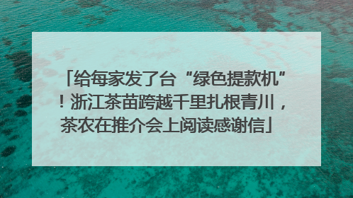 给每家发了台“绿色提款机”！浙江茶苗跨越千里扎根青川，茶农在推介会上阅读感谢信