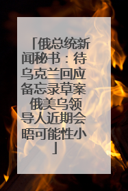 俄总统新闻秘书：待乌克兰回应备忘录草案 俄美乌领导人近期会晤可能性小