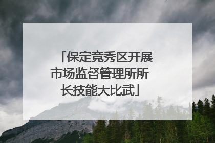保定竞秀区开展市场监督管理所所长技能大比武