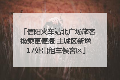 信阳火车站北广场旅客换乘更便捷 主城区新增17处出租车候客区
