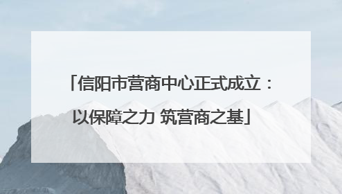 信阳市营商中心正式成立：以保障之力 筑营商之基