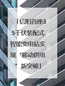 信阳首座35千伏装配式智能变电站实现“移动供电”新突破