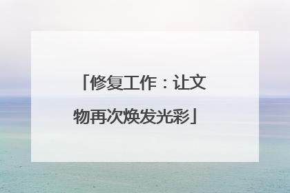 修复工作：让文物再次焕发光彩
