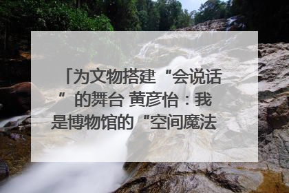 为文物搭建“会说话”的舞台 黄彦怡：我是博物馆的“空间魔法师”｜时代新青年