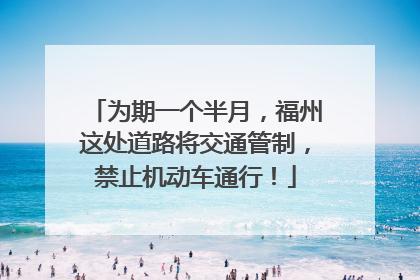 为期一个半月，福州这处道路将交通管制，禁止机动车通行！