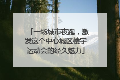 一场城市夜跑，激发这个中心城区楼宇运动会的经久魅力