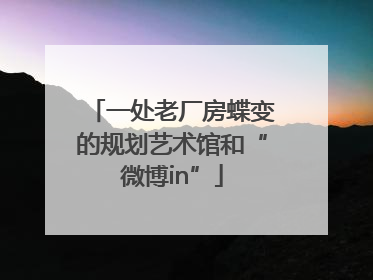 一处老厂房蝶变的规划艺术馆和“微博in”