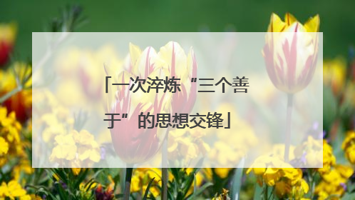 一次淬炼“三个善于”的思想交锋