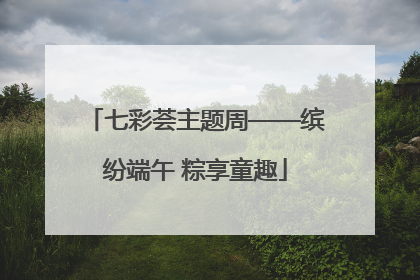 七彩荟主题周——缤纷端午 粽享童趣
