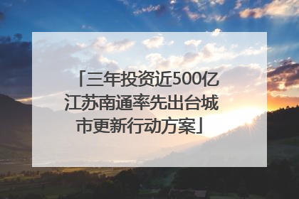 三年投资近500亿 江苏南通率先出台城市更新行动方案