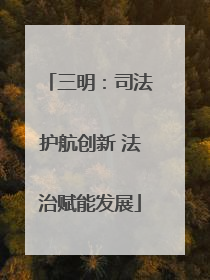 三明：司法护航创新 法治赋能发展