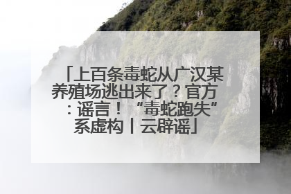 上百条毒蛇从广汉某养殖场逃出来了？官方：谣言！“毒蛇跑失”系虚构丨云辟谣