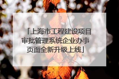 上海市工程建设项目审批管理系统企业办事页面全新升级上线