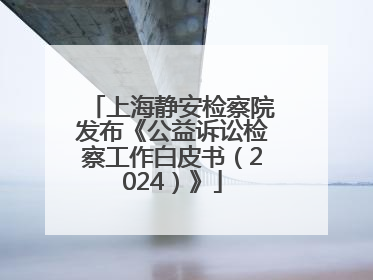 上海静安检察院发布《公益诉讼检察工作白皮书（2024）》