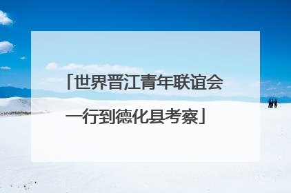 世界晋江青年联谊会一行到德化县考察