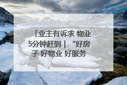 业主有诉求 物业5分钟赶到｜“好房子 好物业 好服务”系列报道④