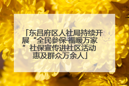 东昌府区人社局持续开展“全民参保·福暖万家”社保宣传进社区活动 惠及群众万余人