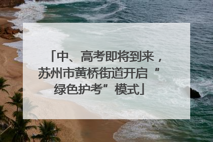 中、高考即将到来，苏州市黄桥街道开启“绿色护考”模式