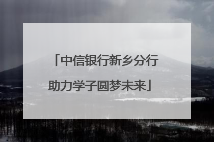 中信银行新乡分行助力学子圆梦未来