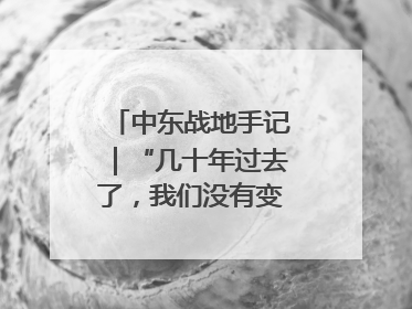 中东战地手记｜“几十年过去了，我们没有变得更安全”