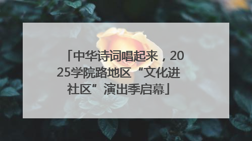 中华诗词唱起来，2025学院路地区“文化进社区”演出季启幕