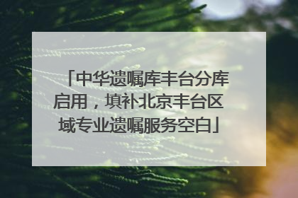 中华遗嘱库丰台分库启用，填补北京丰台区域专业遗嘱服务空白
