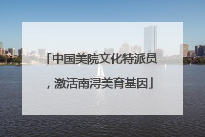 中国美院文化特派员，激活南浔美育基因
