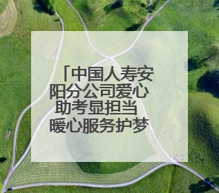 中国人寿安阳分公司爱心助考显担当 暖心服务护梦想
