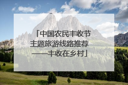 中国农民丰收节主题旅游线路推荐——丰收在乡村