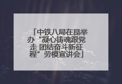 中铁八局在昆举办“凝心铸魂跟党走 团结奋斗新征程”劳模宣讲会
