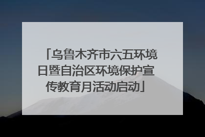 乌鲁木齐市六五环境日暨自治区环境保护宣传教育月活动启动