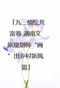 九三情绘共富卷 湖南文旅规划师“画”出乡村新风景