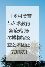 乡村美育与艺术教育新范式 扬琴博物馆公益艺术团正式启航
