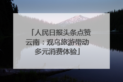 人民日报头条点赞云南：观鸟旅游带动多元消费体验