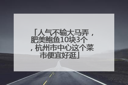 人气不输大马弄，肥美鲍鱼10块3个，杭州市中心这个菜市便宜好逛