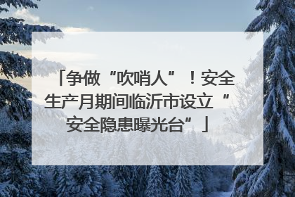 争做“吹哨人”！安全生产月期间临沂市设立“安全隐患曝光台”