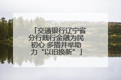交通银行辽宁省分行践行金融为民初心 多措并举助力“以旧换新”