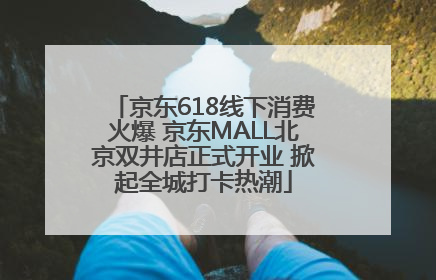 京东618线下消费火爆 京东MALL北京双井店正式开业 掀起全城打卡热潮