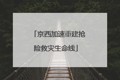 京西加速重建抢险救灾生命线