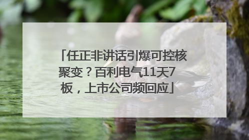 任正非讲话引爆可控核聚变？百利电气11天7板，上市公司频回应