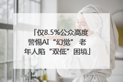 仅8.5%公众高度警惕AI“幻觉” 老年人陷“双低”困境