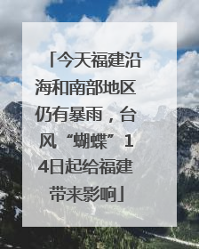 今天福建沿海和南部地区仍有暴雨，台风“蝴蝶”14日起给福建带来影响