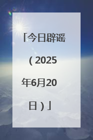 今日辟谣（2025年6月20日）