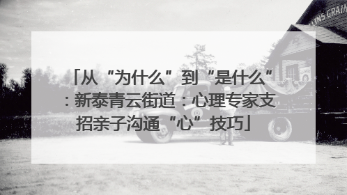 从“为什么”到“是什么”：新泰青云街道：心理专家支招亲子沟通“心”技巧