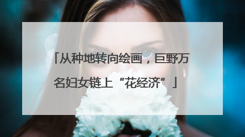 从种地转向绘画，巨野万名妇女链上“花经济”