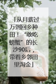 从月薪过万到回乡种田！“敢吃螃蟹”的长沙90后，带着乡邻田里淘金